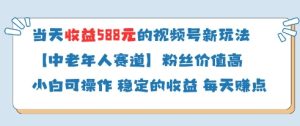 当天收益588的视频号分成计划新玩法中老年人赛道粉丝价值高-逐浪前行