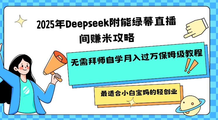 2025年Deepseek附能绿幕直播间挣米攻略无需拜师自学月入过W保姆级教程，最适合小白宝妈的轻创业-逐浪前行