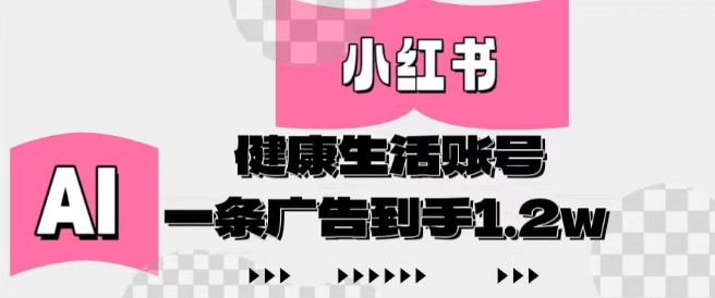 小红书AI健康生活账号，作品制作简单好变现，一条广告到手1.2w-逐浪前行