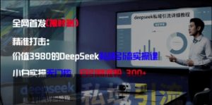 精准打击:价值3980的DeepSeek私域引流实操课,小白实操无门槛,日引精准粉300+-逐浪前行