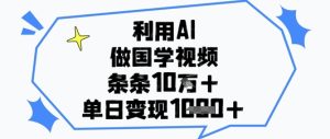 利用AI做国学视频，条条点赞10w+，单日变现1k+-逐浪前行