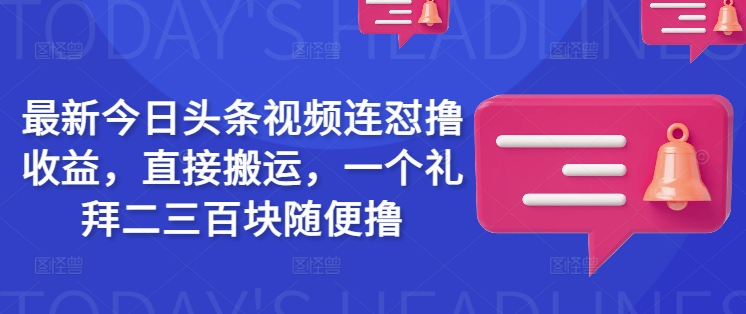 最新今日头条视频连怼撸收益，直接搬运，一个礼拜二三百块随便撸-逐浪前行