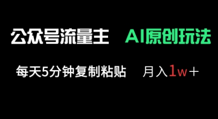 公众号流量主多赛道原创玩法，每天5分钟复制粘贴，月入1w+-逐浪前行