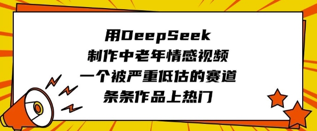 用DeepSeek制作中老年情感视频，一个被严重低估的赛道，条条作品上热门-逐浪前行