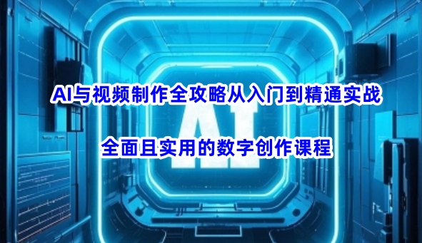 AI与视频制作全攻略从入门到精通实战，全面且实用的数字创作课程-逐浪前行