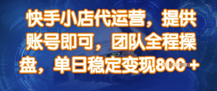 快手小店代运营，提供账号即可，团队全程操盘，单日稳定变现8张【揭秘】-逐浪前行
