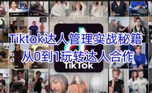 Tiktok达人管理实战秘籍:从0到1玩转达人合作-逐浪前行