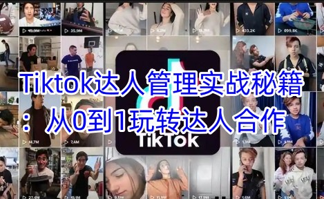 Tiktok达人管理实战秘籍：从0到1玩转达人合作-逐浪前行