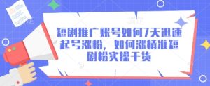 短剧推广账号如何7天迅速起号涨粉,如何涨精准短剧粉实操干货-逐浪前行