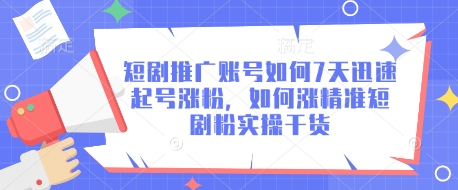 短剧推广账号如何7天迅速起号涨粉，如何涨精准短剧粉实操干货-逐浪前行