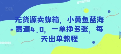 无货源卖蜂箱，小黄鱼蓝海赛道4.0，一单挣多张，每天出单教程-逐浪前行