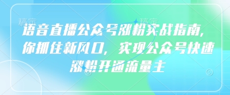 语音直播公众号涨粉实战指南，你抓住新风口，实现公众号快速涨粉开通流量主-逐浪前行