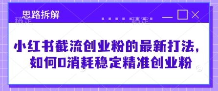 小红书截流创业粉的最新打法，如何0消耗稳定精准创业粉【思路拆解】-逐浪前行