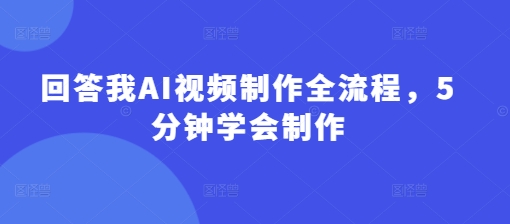 回答我AI视频制作全流程，5分钟学会制作-逐浪前行