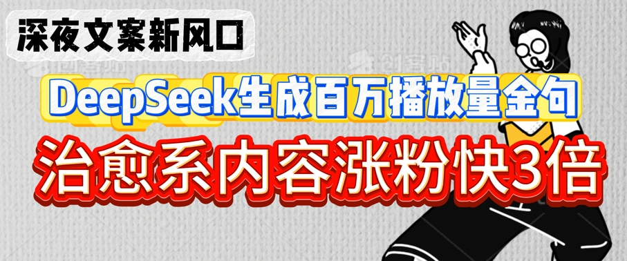 深夜文案新风口：DeepSeek生成百万播放量金句，治愈系内容涨粉快3倍-逐浪前行
