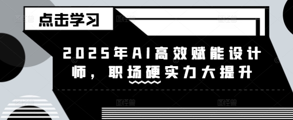 2025年AI高效赋能设计师，职场硬实力大提升-逐浪前行