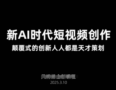 AI新时代短视频创作2025年3月新课，​颠覆式的创新人人都是天才策划-逐浪前行