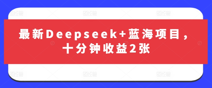 最新Deepseek+蓝海项目，十分钟收益2张-逐浪前行