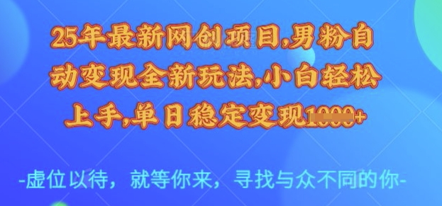 25年最新网创项目，男粉自动变现全新玩法，小白轻松上手，单日稳定变现多张【揭秘】-逐浪前行