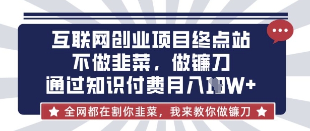 互联网创业尽头-不做韭菜，做镰刀，通过知识付费月入10个【揭秘】-逐浪前行