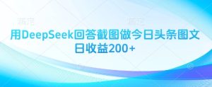 用DeepSeek回答截图做今日头条图文日收益200+-逐浪前行