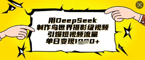 用DeepSeek制作鸟世界摄影级视频，引爆短视频流量，单日变现1k-逐浪前行