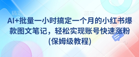 AI+批量一小时搞定一个月的小红书爆款图文笔记，轻松实现账号快速涨粉(保姆级教程)-逐浪前行