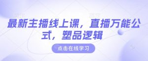 最新主播线上课，直播万能公式，塑品逻辑-逐浪前行