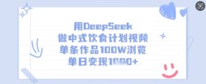 用DeepSeek做中式饮食计划视频,单条作品100W浏览,单日变现多张-逐浪前行