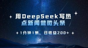用DeepSeek写热点微头条,1分钟1条,日收益2张-逐浪前行