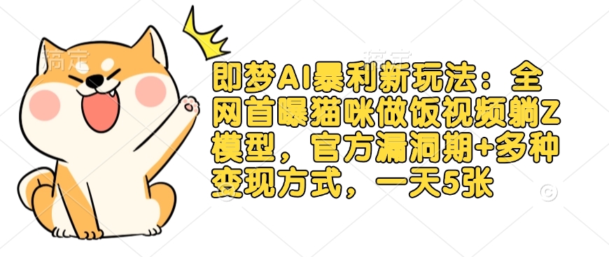 即梦AI暴利新玩法：全网首曝猫咪做饭视频躺Z模型，官方漏洞期+多种变现方式，一天5张-逐浪前行
