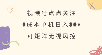 视频号点点关注，0成本单号80+，可矩阵，绿色正规，长期稳定【揭秘】-逐浪前行