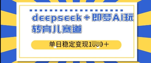 deepseek+即梦AI玩转育儿赛道，单日稳定变现多张-逐浪前行