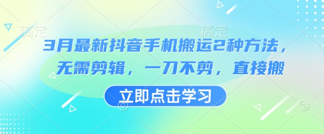 3月最新抖音手机搬运2种方法，无需剪辑，一刀不剪，直接搬-逐浪前行
