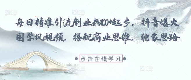 每日精准引流创业粉100+起步，抖音爆火国学风视频，搭配商业思维，独家思路-逐浪前行