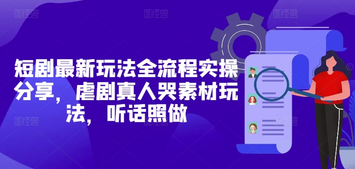 短剧最新玩法全流程实操分享，虐剧真人哭素材玩法，听话照做-逐浪前行