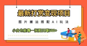 最新打赏变现项目，图片搬运搭配AI玩法，小白也能靠一张图日入5张-逐浪前行