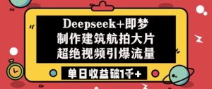 Deepseek+即梦制作建筑航拍大片超绝视频引爆流量单日收益破1k+-逐浪前行