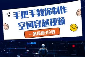 手把手教你制作空间穿越视频，一条爆挣3位数-逐浪前行