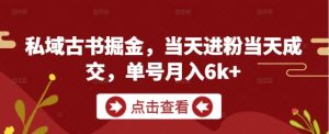 私域古书掘金，当天进粉当天成交，单号月入6k+-逐浪前行
