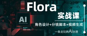 Flora实战课:角色设计+分镜脚本+视频生成,一条龙玩转AI创意-逐浪前行