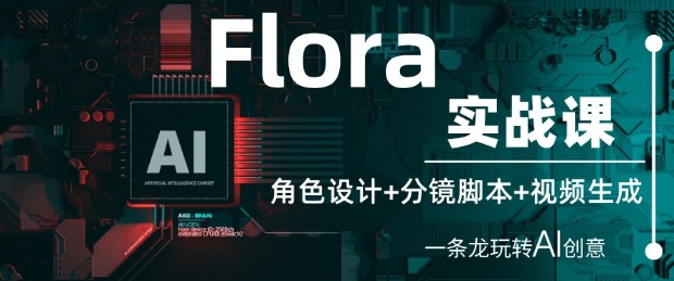 Flora实战课：角色设计+分镜脚本+视频生成，一条龙玩转AI创意-逐浪前行