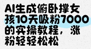 AI生成俯卧撑女孩,10天吸粉7000的实操教程,涨粉轻轻松松-逐浪前行