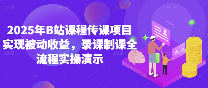 2025年B站课程传课项目实现被动收益，录课制课全流程实操演示-逐浪前行