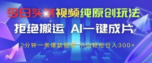 今日头条视频纯原创玩法，拒绝搬运，AI一键成片， 2分钟一条爆款视频，小白也能轻松日入3张+【揭秘】-逐浪前行