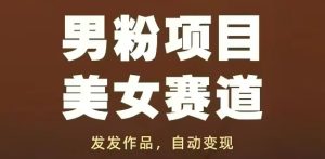 男粉项目美女赛道，发发作品，轻松获流自动变现-逐浪前行