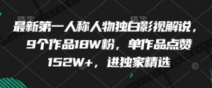 最新第一人称人物独白影视解说，9个作品18W粉，单作品点赞152W+，进独家精选-逐浪前行