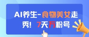 AI养生新玩法，食物美女走秀，7天万粉号-逐浪前行