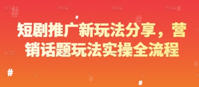 短剧推广新玩法分享，营销话题玩法实操全流程-逐浪前行