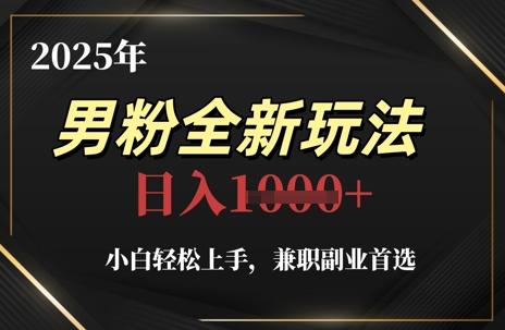 2025年男粉全新玩法，小白轻松上手，兼职副业首选，轻轻松松日入1k+-逐浪前行
